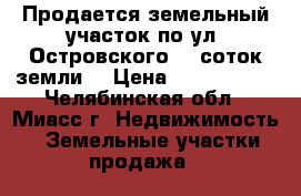 Продается земельный участок по ул. Островского, 8 соток земли  › Цена ­ 1 900 000 - Челябинская обл., Миасс г. Недвижимость » Земельные участки продажа   